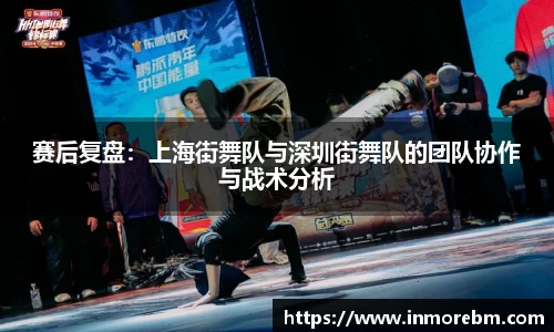 赛后复盘：上海街舞队与深圳街舞队的团队协作与战术分析