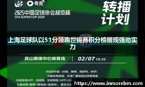 上海足球队以51分领跑世锦赛积分榜展现强劲实力