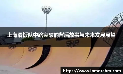上海滑板队中路突破的背后故事与未来发展展望