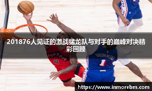 201876人见证的激战猛龙队与对手的巅峰对决精彩回顾