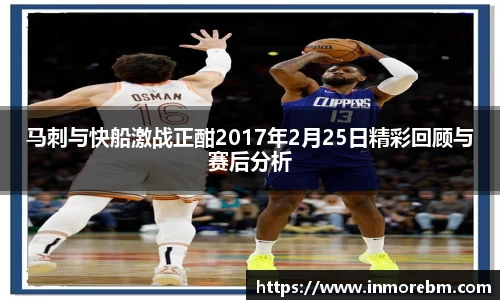 马刺与快船激战正酣2017年2月25日精彩回顾与赛后分析