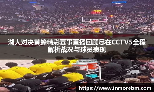 湖人对决黄蜂精彩赛事直播回顾尽在CCTV5全程解析战况与球员表现