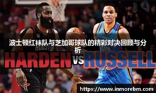 波士顿红袜队与芝加哥球队的精彩对决回顾与分析